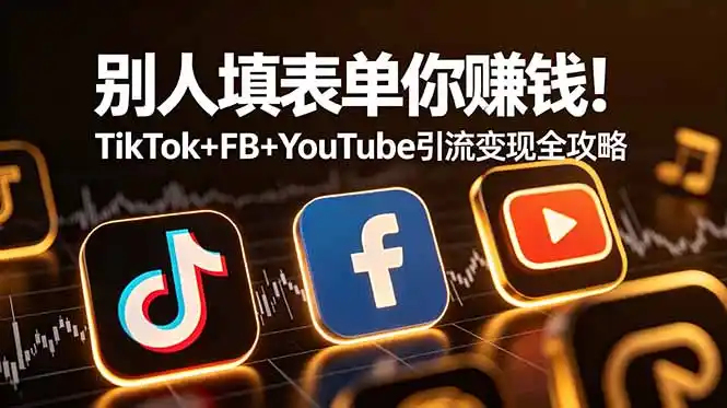 别人填表单你赚钱!TikTok+FB+YouTube 引流变现全攻略【原创双语字幕】-汇课新知资源网
