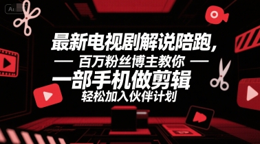 最新电视剧解说陪跑，百万粉丝博主教你一部手机做剪辑，轻松加入伙伴计划-汇课新知资源网