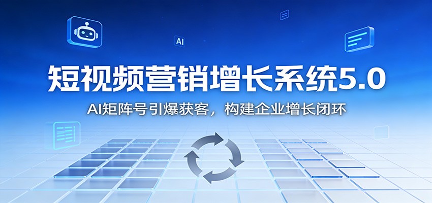 短视频营销增长系统5.0：AI 矩阵号引爆获客，构建企业增长闭环-汇课新知资源网
