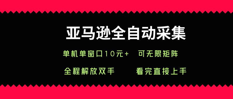 亚马逊全自动采集，单机单窗口一天10+，可无限矩阵去做【揭秘】-汇课新知资源网