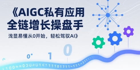 AIGC私有化应用全链增长操盘手，浅显易懂从0开始，轻松驾驭AI-汇课新知资源网