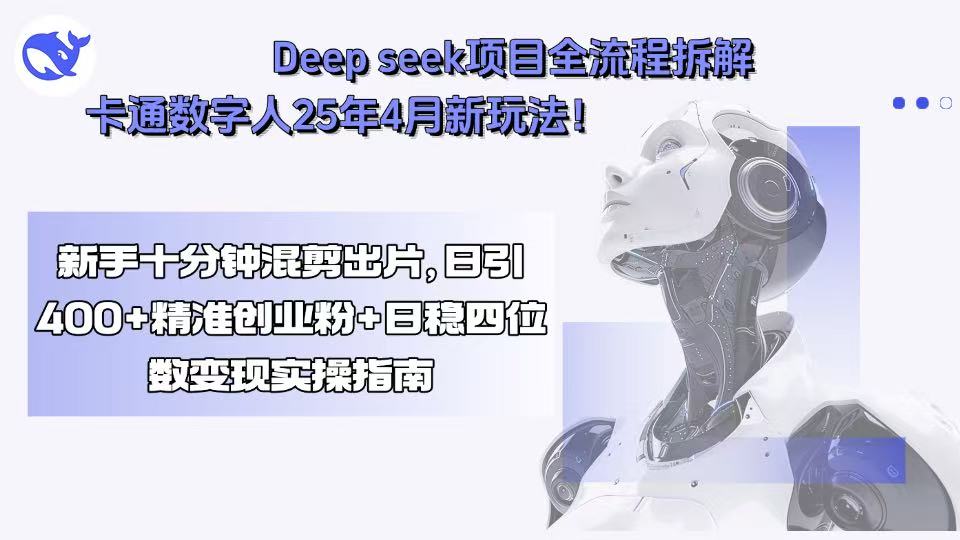 Deep seek项目全流程拆解+卡通数字人25年4月新玩法!新手十分钟混剪出…-汇课新知资源网