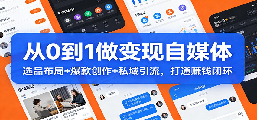 从0到1做变现自媒体:选品布局+ 爆款创作+私域引流,打通赚钱闭环-汇课新知资源网