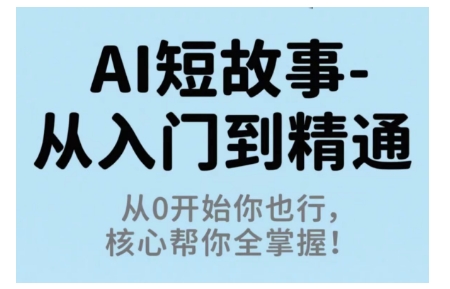 AI短故事从入门到精通，从0开始你也行，核心帮你全掌握-汇课新知资源网