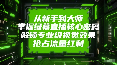 从新手到大师，掌握绿幕直播核心密码，解锁专业级视觉效果，抢占流量红利-汇课新知资源网