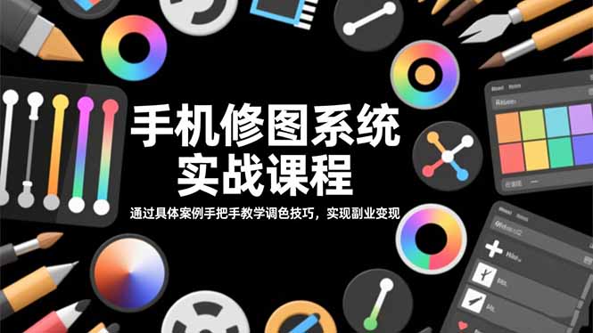 手机修图系统实战课程,通过具体案例手把手教学调色技巧,实现副业变现-汇课新知资源网