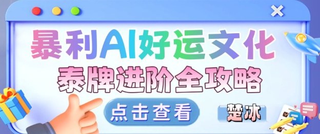 项目拆解：暴利AI小众赛道好运文化泰牌进阶变现全攻略-汇课新知资源网