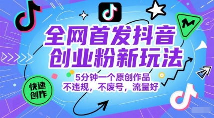 全网首发抖音创业粉新玩法，5分钟一个原创作品，不违规，不废号，流量好-汇课新知资源网