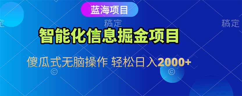 智能化信息蓝海掘金项目 傻瓜式无脑操作 轻松日入2000+-汇课新知资源网