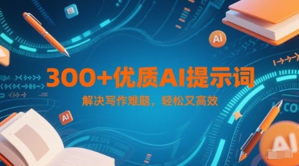 300+优质AI提示词，解决写作难题，轻松又高效-汇课新知资源网
