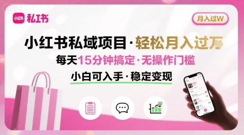 小红书私域项目 月入过W非常轻松 每天15分钟即可搞定，无任何操作门槛，小白可入手-汇课新知资源网