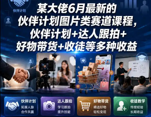 某大佬6月最新的伙伴计划图片类赛道课程，伙伴计划+达人跟拍+好物带货+收徒等多种收益-汇课新知资源网