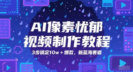 AI像素忧郁视频制作教程，3步搞定10w+爆款，新蓝海赛道-汇课新知资源网