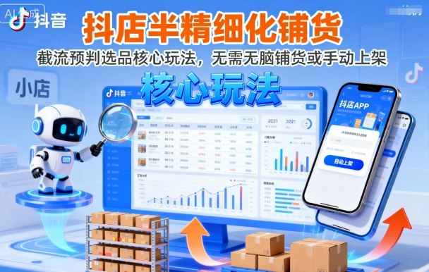 抖店半精细化铺货,截流预判选品核心玩法,无需无脑铺货或手动上架(更新9月)-汇课新知资源网
