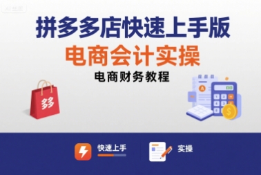 拼多多店快速上手版电商会计实操-电商财务教程-汇课新知资源网