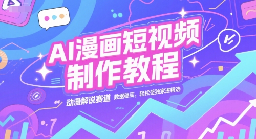 AI漫画短视频制作教程，动漫解说赛道，数据稳定且流量高，轻松签独家进精选-汇课新知资源网