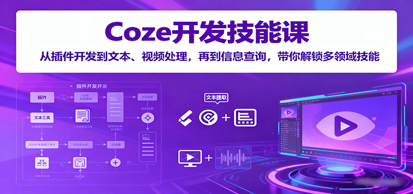 Coze开发技能课:从插件开发到文本、视频处理,再到信息查询,带你解锁多领域技能-汇课新知资源网