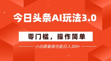 今日头条爆文玩法3.0 配合AI工具轻松矩阵 小白也能日入3张+-汇课新知资源网