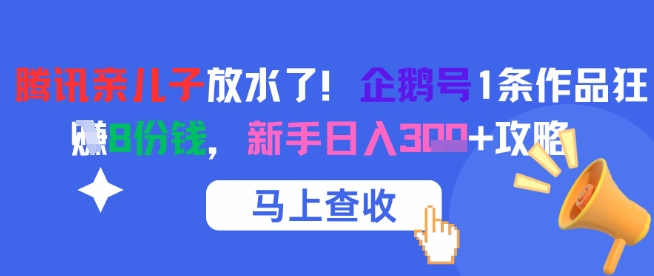腾讯亲儿子放水了！企鹅号1条作品狂挣8份钱，新手日入3张+攻略-汇课新知资源网