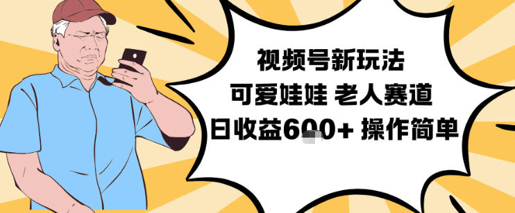 视频号新玩法,可爱娃娃视频制作教学,老人赛道,日收益6张+操作简单-汇课新知资源网