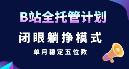 【B站全托管计划】闭眼躺挣模式，单月稳定五位数【揭秘】-汇课新知资源网