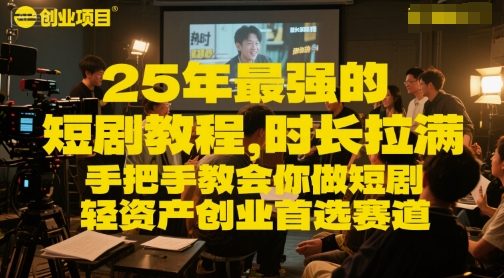 25年最强的短剧项目教程，时长拉满，手把手教会你做短剧，轻资产创业首选赛道-汇课新知资源网