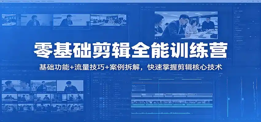 零基础剪辑全能训练营：基础功能+流量技巧+案例拆解，快速掌握剪辑核心技术-汇课新知资源网