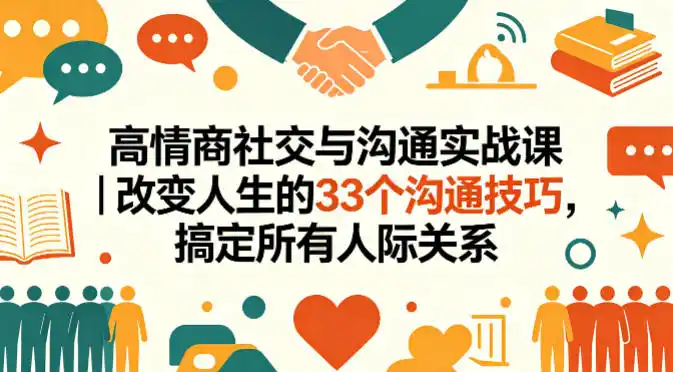 高情商社交与沟通实战课｜改变人生的33个沟通技巧，搞定所有人际关系-汇课新知资源网