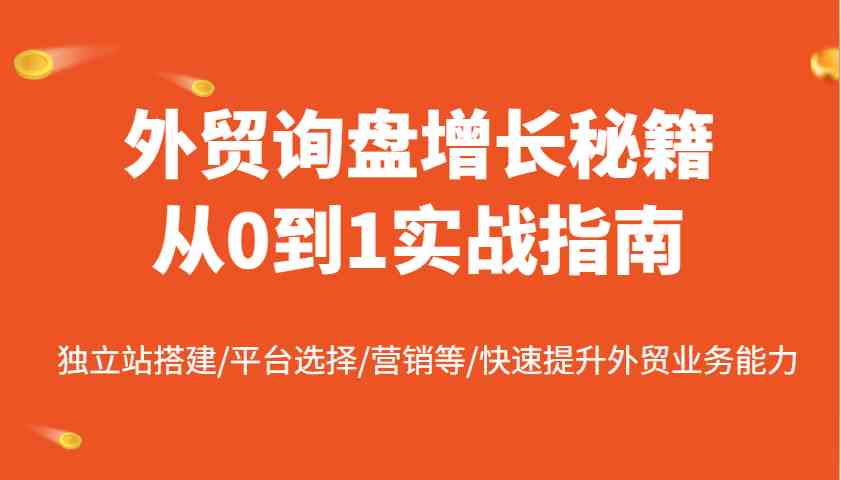 外贸询盘增长秘籍从0到1实战指南,独立站搭建/平台选择/营销等-汇课新知资源网
