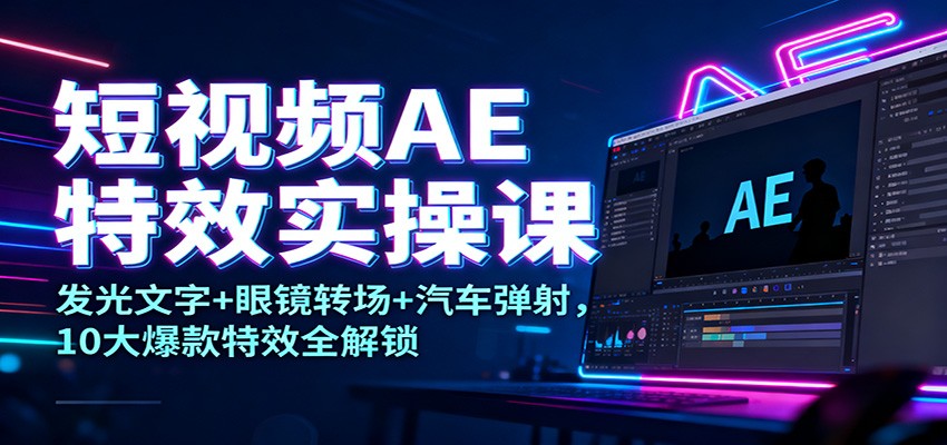 短视频AE特效实操课：发光文字+眼镜转场+汽车弹射，10大爆款特效全解锁-汇课新知资源网