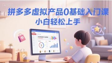 拼多多虚拟产品0基础入门课，小白轻松上手-汇课新知资源网