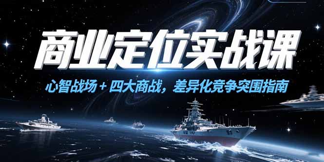 商业定位实战课，心智战场+四大商战，差异化竞争突围指南-汇课新知资源网