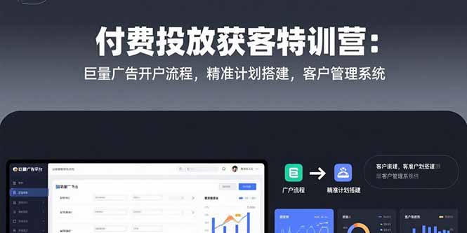 付费投放获客特训营：巨量广告开户流程，精准计划搭建，客户管理系统-汇课新知资源网