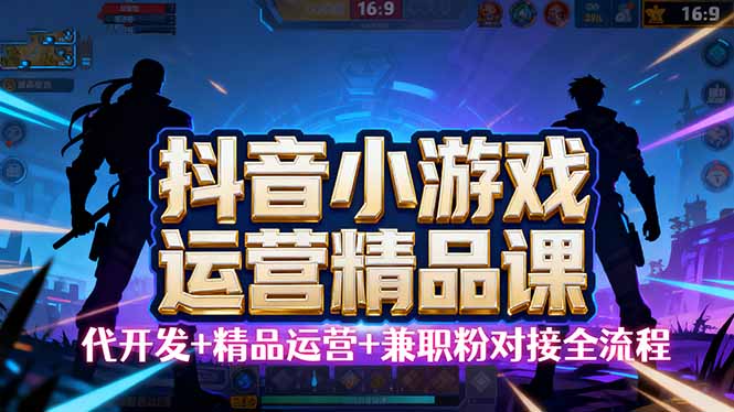 【抖音小游戏精品运营课】小白也可以操作，从0开始学小游戏运营，操作…-汇课新知资源网
