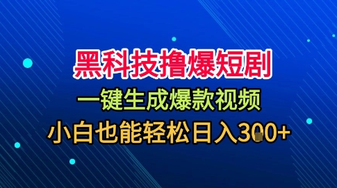 黑科技撸爆短剧，懒人玩法，无需剪辑，一键生成，秒过原创，小白也能轻松日入1k【揭秘】-汇课新知资源网