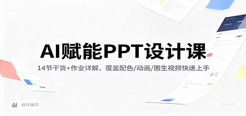 AI赋能PPT设计课:14节干货+作业详解,覆盖配色/动画/图生视频快速上手-汇课新知资源网