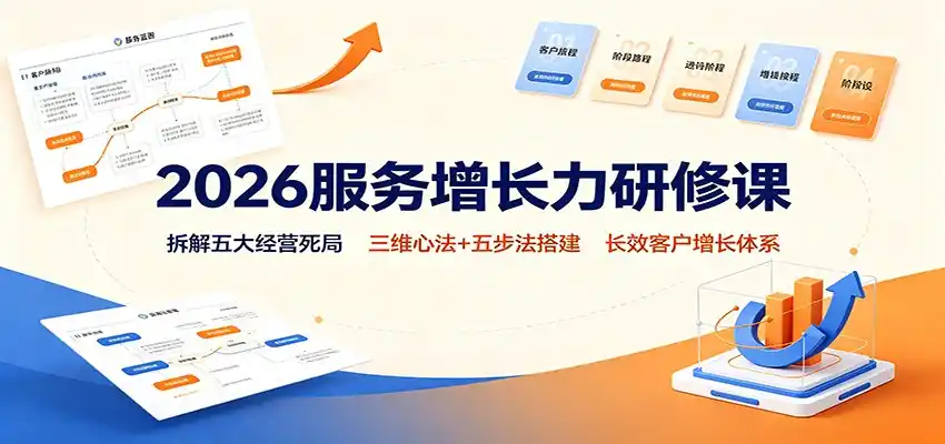 2026服务增长力研修课:拆解五大经营死局,三维心法+五步法搭建长效客户增长体系-汇课新知资源网
