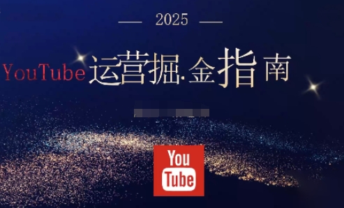 2025油管YouTuBe运营掘金指南，全方位帮你从零搭建油管运营体系-汇课新知资源网