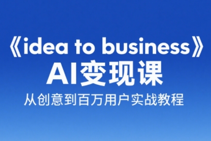 刘小排老师·《idea to business》AI变成变现课-汇课新知资源网
