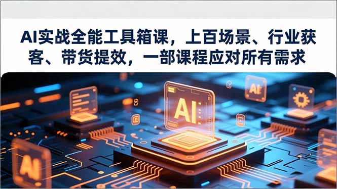 AI实战全能工具箱课,上百场景、行业获客、带货提效,一部课程应对所有需求-汇课新知资源网