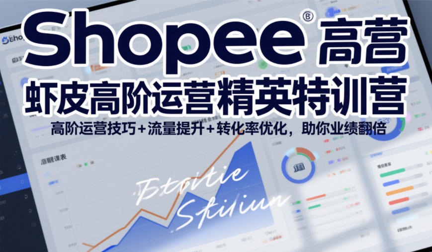 Shopee虾皮高阶运营精英特训营，高阶运营技巧+流量提升+转化率优化，助你业绩翻倍-汇课新知资源网