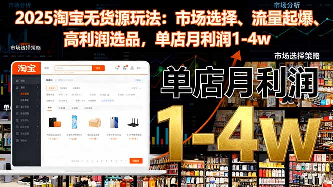 2025淘宝无货源玩法:市场选择、流量起爆、高利润选品,单店月利润1-4w-汇课新知资源网