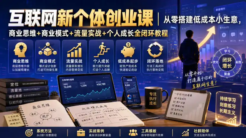 互联网新个体创业课｜从零搭建低成本小生意，商业思维+商业模式+流量实战+个人成长全闭环教程-汇课新知资源网