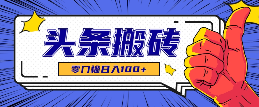 零成本零门槛头条热点搬运术，零门槛日入100+，工具+教程全部附上-汇课新知资源网