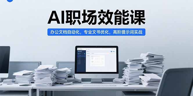 AI职场效能课，办公文档自动化，专业文书优化，高阶提示词实战-汇课新知资源网