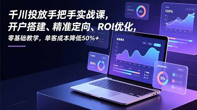 千川投放手把手实战课,开户搭建、精准定向、ROI优化,零基础教学,单客成本降低50%+-汇课新知资源网