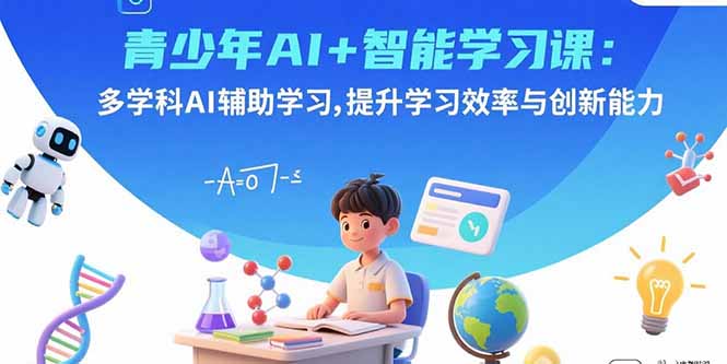 青少年AI+智能学习课:多学科AI辅助学习,提升学习效率与创新能力-汇课新知资源网