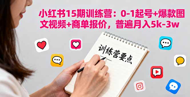 小红书15期训练营：0-1起号+爆款图文视频+商单报价，普遍月入5k-3w-汇课新知资源网