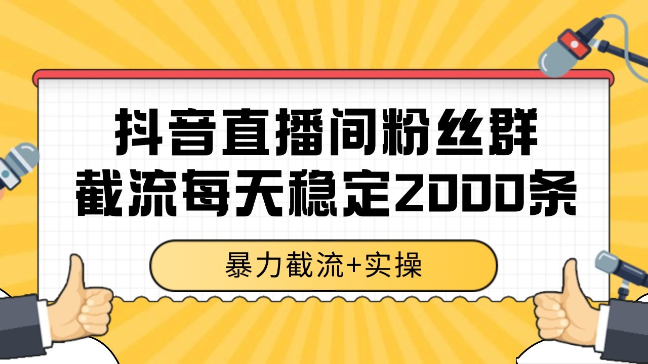 抖音直播间粉丝群截流，稳定采集数据全行业通用 2000+数据一天-汇课新知资源网