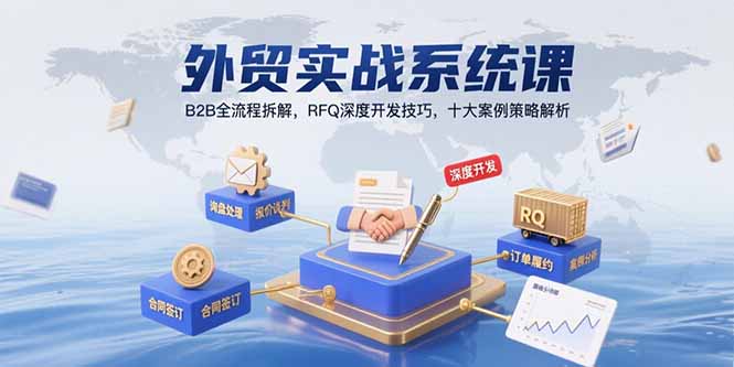 外贸实战系统课：B2B全流程拆解，RFQ深度开发技巧，十大案例策略解析-汇课新知资源网